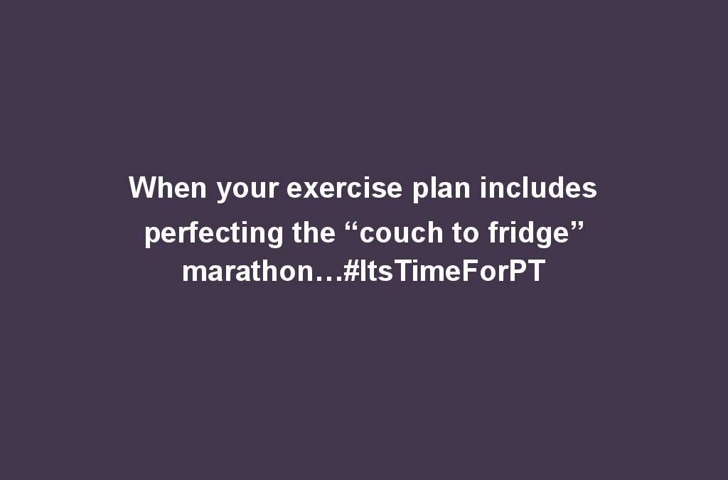 When your exercise plan includes perfecting the “couch to fridge” marathon…#ItsTimeForPT