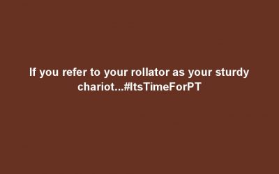 If you refer to your rollator as your sturdy chariot…#ItsTimeForPT