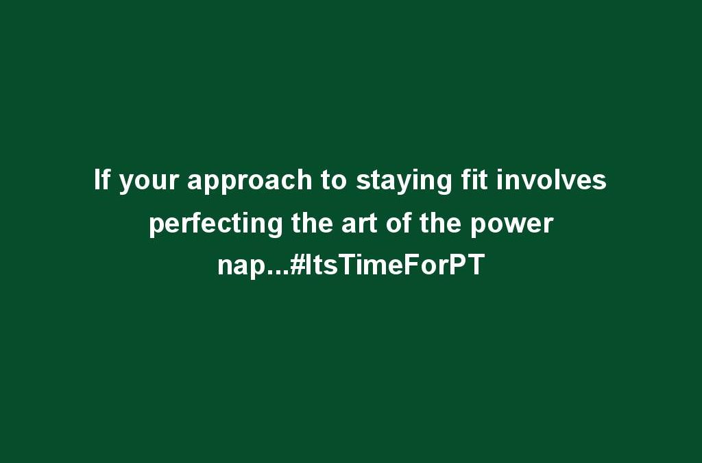 If your approach to staying fit involves perfecting the art of the power nap…#ItsTimeForPT