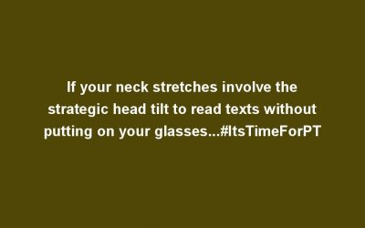 If your neck stretches involve the strategic head tilt to read texts without putting on your glasses…#ItsTimeForPT