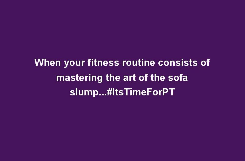 When your fitness routine consists of mastering the art of the sofa slump…#ItsTimeForPT