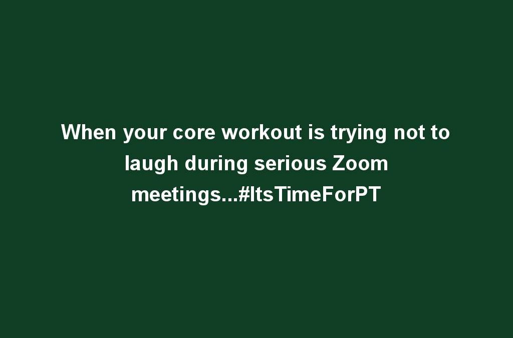 When your core workout is trying not to laugh during serious Zoom meetings…#ItsTimeForPT