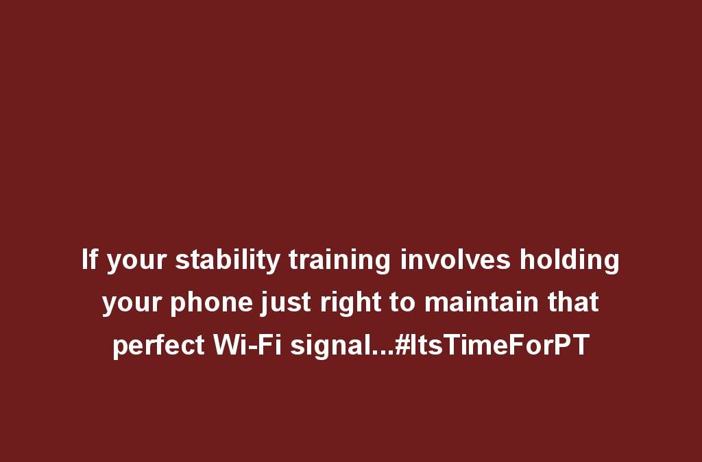 If your stability training involves holding your phone just right to maintain that perfect Wi-Fi signal…#ItsTimeForPT