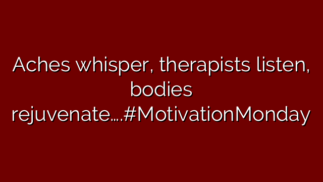 Aches whisper, therapists listen, bodies rejuvenate….#MotivationMonday