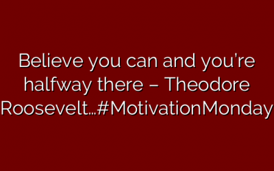 Believe you can and you’re halfway there – Theodore Roosevelt…#MotivationMonday