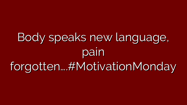 Body speaks new language, pain forgotten….#MotivationMonday