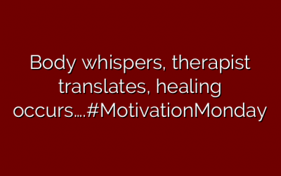 Body whispers, therapist translates, healing occurs….#MotivationMonday