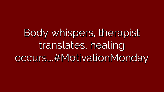 Body whispers, therapist translates, healing occurs….#MotivationMonday