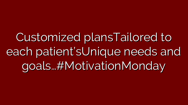 Customized plansTailored to each patient’sUnique needs and goals…#MotivationMonday