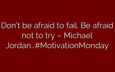 Don’t be afraid to fail. Be afraid not to try – Michael Jordan…#MotivationMonday