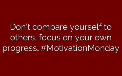 Don’t compare yourself to others, focus on your own progress…#MotivationMonday