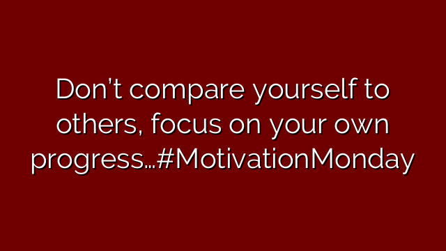 Don’t compare yourself to others, focus on your own progress…#MotivationMonday