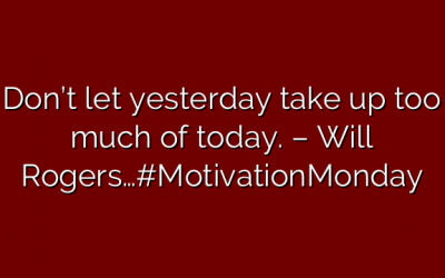 Don’t let yesterday take up too much of today. – Will Rogers…#MotivationMonday