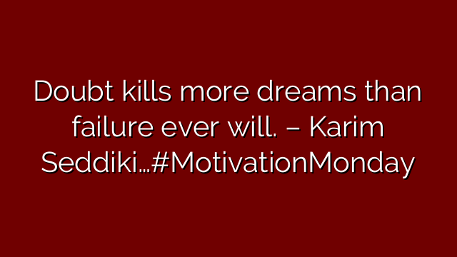 Doubt kills more dreams than failure ever will. – Karim Seddiki…#MotivationMonday