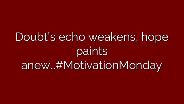 Doubt’s echo weakens, hope paints anew…#MotivationMonday