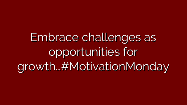 Embrace challenges as opportunities for growth…#MotivationMonday