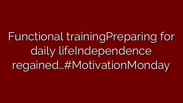 Functional trainingPreparing for daily lifeIndependence regained…#MotivationMonday