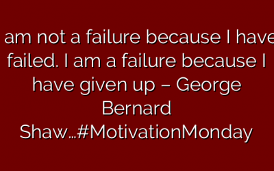 I am not a failure because I have failed. I am a failure because I have given up – George Bernard Shaw…#MotivationMonday