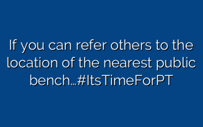 If you can refer others to the location of the nearest public bench…#ItsTimeForPT