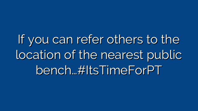 If you can refer others to the location of the nearest public bench…#ItsTimeForPT