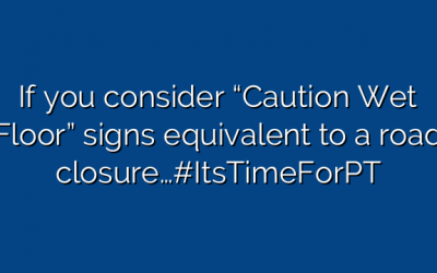 If you consider “Caution Wet Floor” signs equivalent to a road closure…#ItsTimeForPT