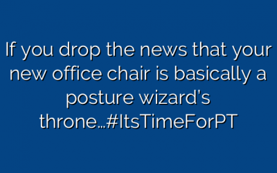 If you drop the news that your new office chair is basically a posture wizard’s throne…#ItsTimeForPT