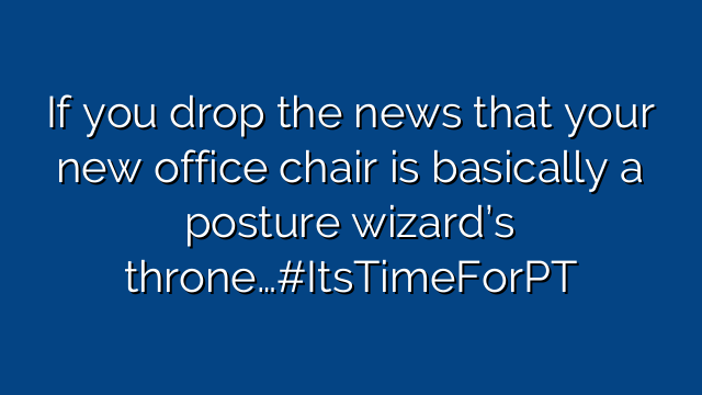 If you drop the news that your new office chair is basically a posture wizard’s throne…#ItsTimeForPT