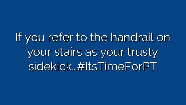 If you refer to the handrail on your stairs as your trusty sidekick…#ItsTimeForPT