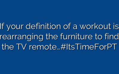 If your definition of a workout is rearranging the furniture to find the TV remote…#ItsTimeForPT