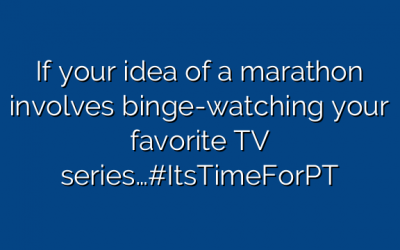 If your idea of a marathon involves binge-watching your favorite TV series…#ItsTimeForPT