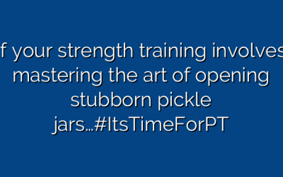 If your strength training involves mastering the art of opening stubborn pickle jars…#ItsTimeForPT