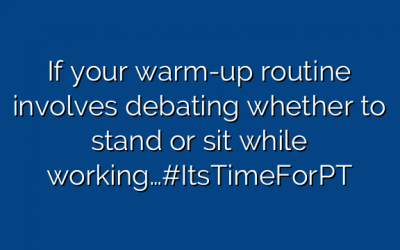 If your warm-up routine involves debating whether to stand or sit while working…#ItsTimeForPT