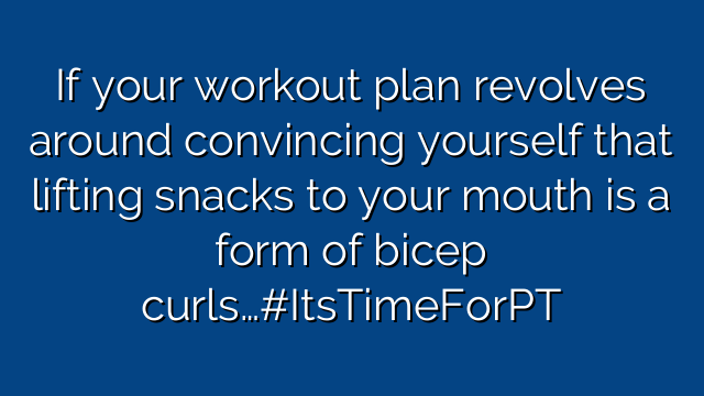 If your workout plan revolves around convincing yourself that lifting snacks to your mouth is a form of bicep curls…#ItsTimeForPT