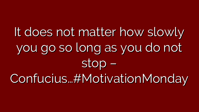 It does not matter how slowly you go so long as you do not stop – Confucius…#MotivationMonday