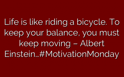 Life is like riding a bicycle. To keep your balance, you must keep moving – Albert Einstein…#MotivationMonday