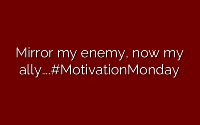 Mirror my enemy, now my ally….#MotivationMonday