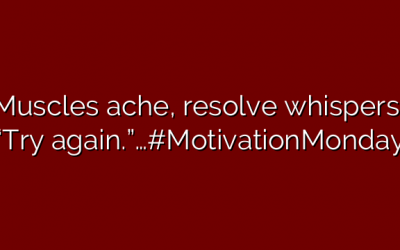 Muscles ache, resolve whispers, “Try again.”…#MotivationMonday