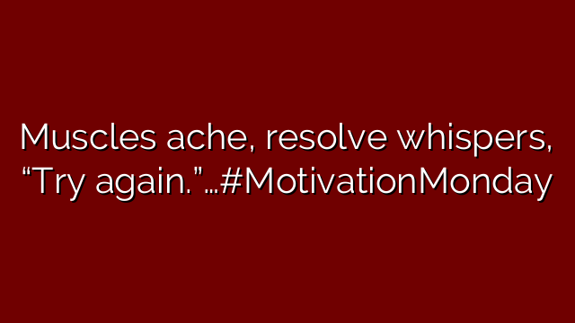 Muscles ache, resolve whispers, “Try again.”…#MotivationMonday