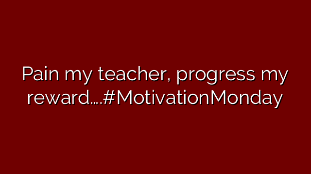 Pain my teacher, progress my reward….#MotivationMonday