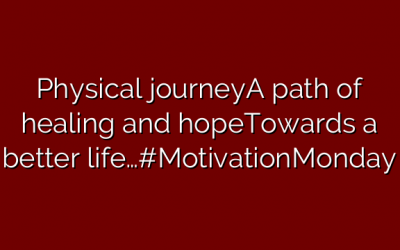 Physical journeyA path of healing and hopeTowards a better life…#MotivationMonday