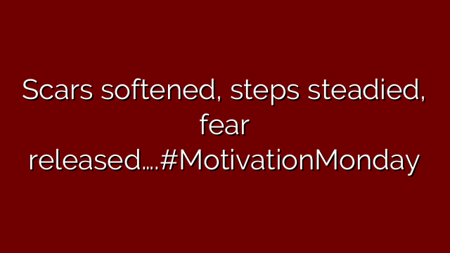 Scars softened, steps steadied, fear released….#MotivationMonday