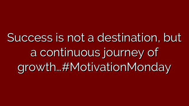 Success is not a destination, but a continuous journey of growth…#MotivationMonday