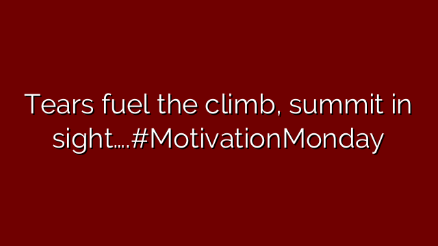 Tears fuel the climb, summit in sight….#MotivationMonday