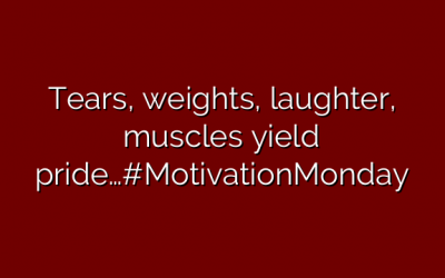 Tears, weights, laughter, muscles yield pride…#MotivationMonday