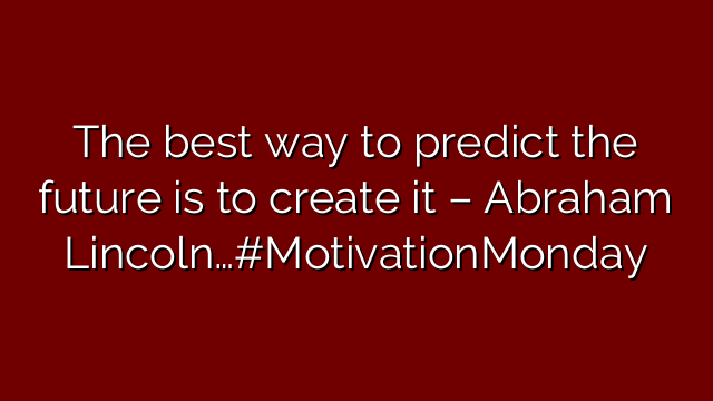 The best way to predict the future is to create it – Abraham Lincoln…#MotivationMonday