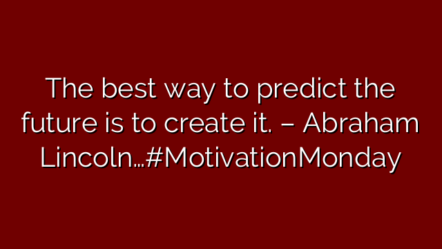 The best way to predict the future is to create it. – Abraham Lincoln…#MotivationMonday