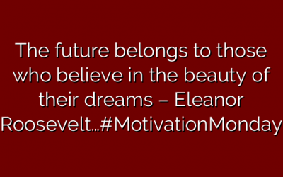 The future belongs to those who believe in the beauty of their dreams – Eleanor Roosevelt…#MotivationMonday