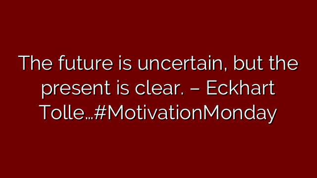 The future is uncertain, but the present is clear. – Eckhart Tolle…#MotivationMonday