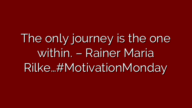 The only journey is the one within. – Rainer Maria Rilke…#MotivationMonday