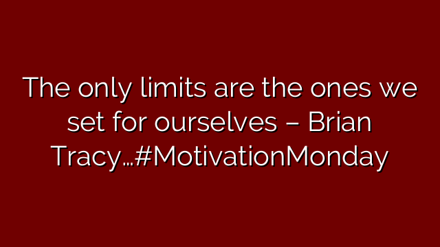 The only limits are the ones we set for ourselves – Brian Tracy…#MotivationMonday